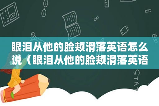 眼泪从他的脸颊滑落英语怎么说（眼泪从他的脸颊滑落英语）