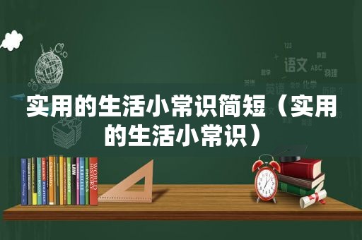 实用的生活小常识简短（实用的生活小常识）