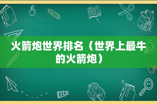 火箭炮世界排名（世界上最牛的火箭炮）