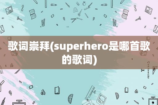 歌词崇拜(superhero是哪首歌的歌词)