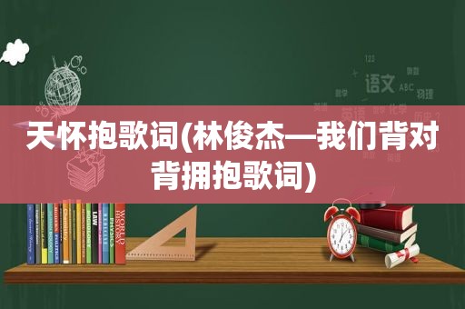 天怀抱歌词(林俊杰—我们背对背拥抱歌词)