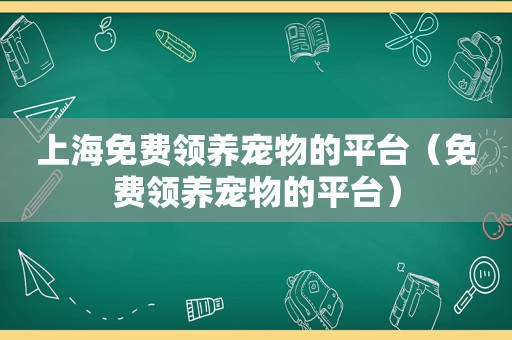 上海免费领养宠物的平台（免费领养宠物的平台）