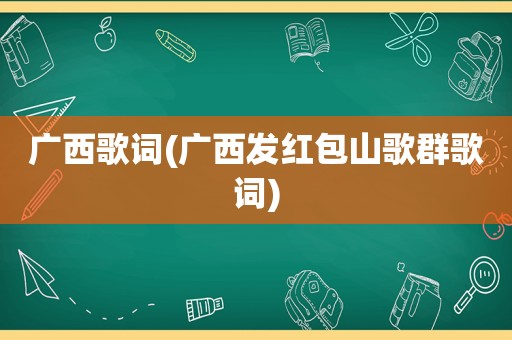 广西歌词(广西发红包山歌群歌词)