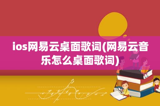 ios网易云桌面歌词(网易云音乐怎么桌面歌词)