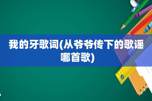 我的牙歌词(从爷爷传下的歌谣 哪首歌)