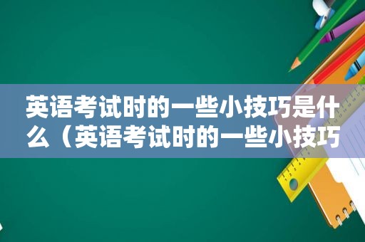 英语考试时的一些小技巧是什么（英语考试时的一些小技巧）