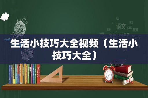 生活小技巧大全视频（生活小技巧大全）