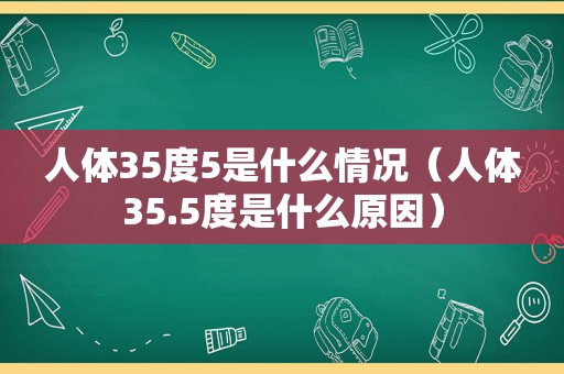 人体35度5是什么情况（人体35.5度是什么原因）