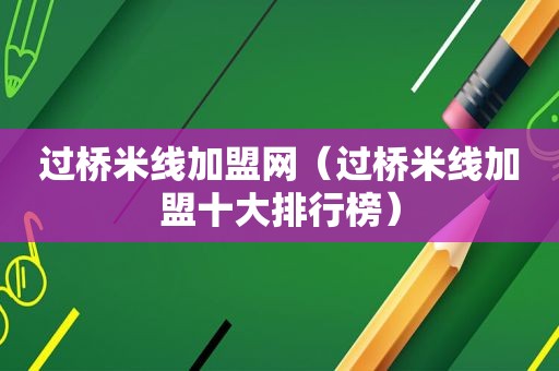 过桥米线加盟网（过桥米线加盟十大排行榜）