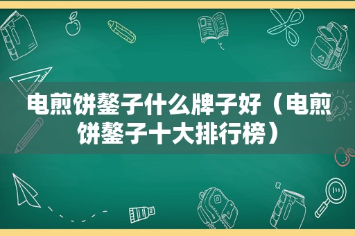 电煎饼鏊子什么牌子好（电煎饼鏊子十大排行榜）