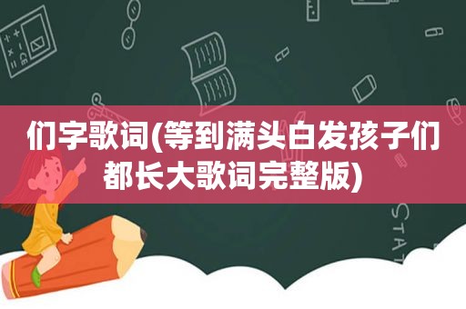 们字歌词(等到满头白发孩子们都长大歌词完整版)