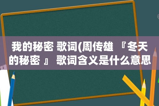 我的秘密 歌词(周传雄 『冬天的秘密 』 歌词含义是什么意思)