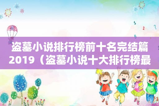 盗墓小说排行榜前十名完结篇2019（盗墓小说十大排行榜最新）