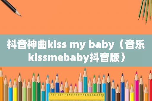 抖音神曲kiss my baby（音乐kis *** ebaby抖音版）