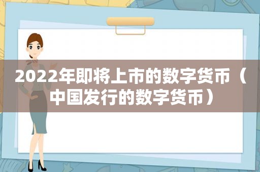 2022年即将上市的数字货币（中国发行的数字货币）