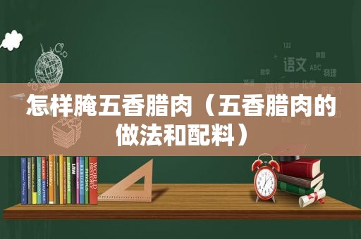 怎样腌五香腊肉（五香腊肉的做法和配料）