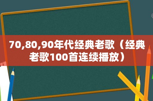 70,80,90年代经典老歌（经典老歌100首连续播放）