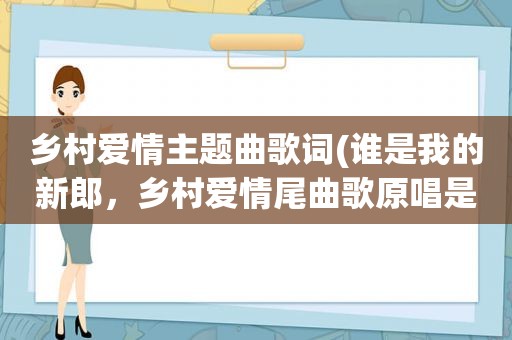 乡村爱情主题曲歌词(谁是我的新郎，乡村爱情尾曲歌原唱是谁)