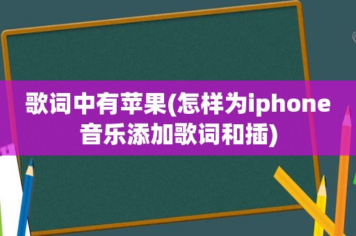 歌词中有苹果(怎样为iphone音乐添加歌词和插)