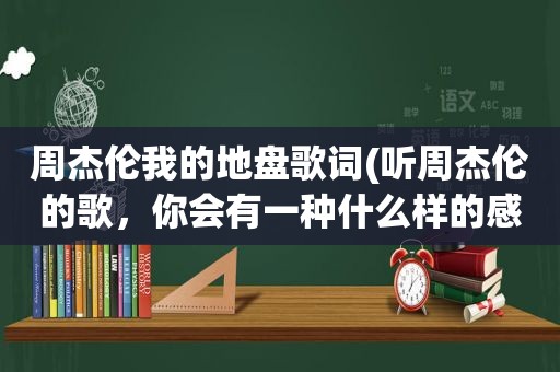 周杰伦我的地盘歌词(听周杰伦的歌，你会有一种什么样的感觉呢)