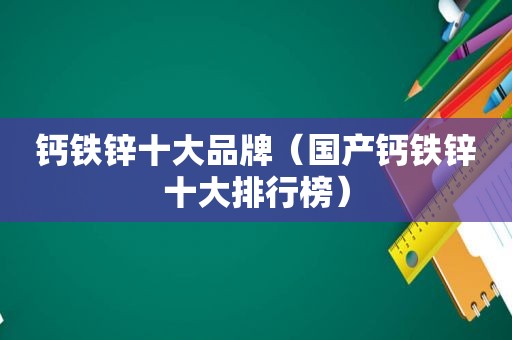 钙铁锌十大品牌（国产钙铁锌十大排行榜）