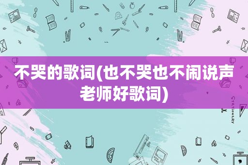 不哭的歌词(也不哭也不闹说声老师好歌词)