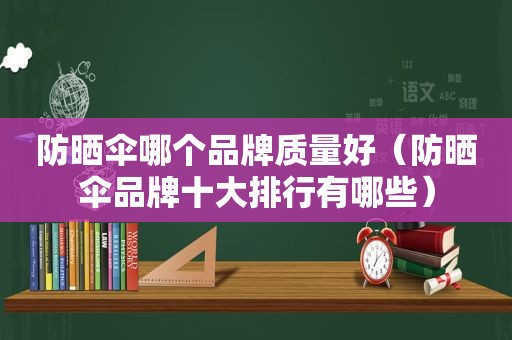 防晒伞哪个品牌质量好（防晒伞品牌十大排行有哪些）