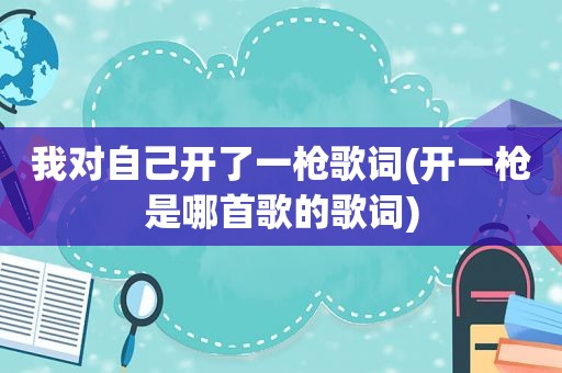 我对自己开了一枪歌词(开一枪是哪首歌的歌词)