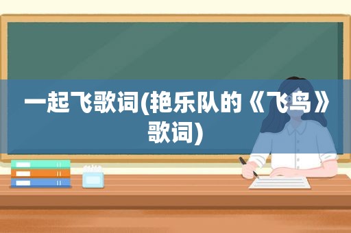 一起飞歌词(艳乐队的《飞鸟》歌词)