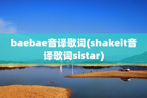 baebae音译歌词(shakeit音译歌词sistar)