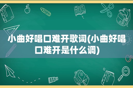 小曲好唱口难开歌词(小曲好唱口难开是什么调)