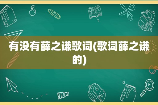 有没有薛之谦歌词(歌词薛之谦的)