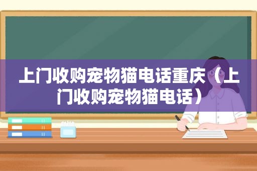 上门收购宠物猫电话重庆（上门收购宠物猫电话）