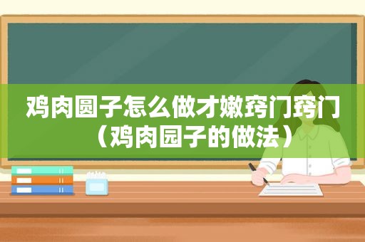 鸡肉圆子怎么做才嫩窍门窍门（鸡肉园子的做法）