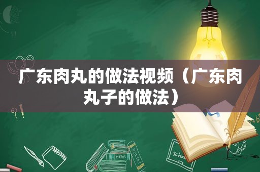 广东肉丸的做法视频（广东肉丸子的做法）