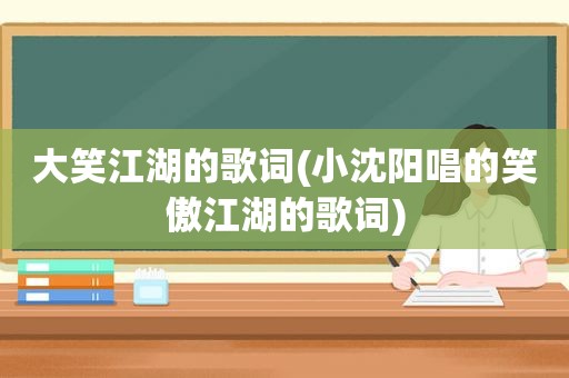 大笑江湖的歌词(小沈阳唱的笑傲江湖的歌词)