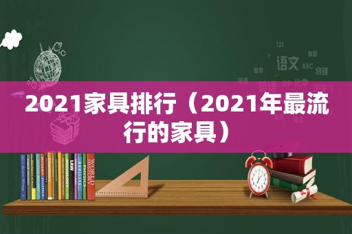 2021家具排行（2021年最流行的家具）