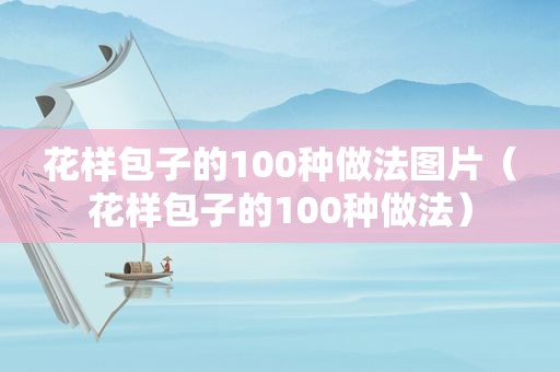 花样包子的100种做法图片（花样包子的100种做法）