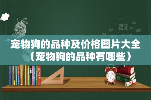 宠物狗的品种及价格图片大全（宠物狗的品种有哪些）