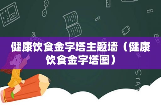 健康饮食金字塔主题墙（健康饮食金字塔图）