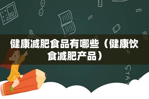 健康减肥食品有哪些（健康饮食减肥产品）