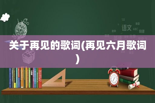 关于再见的歌词(再见六月歌词)