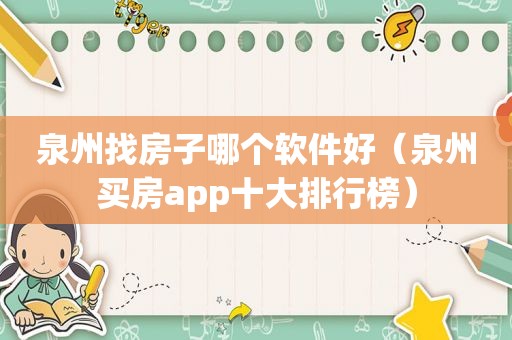 泉州找房子哪个软件好（泉州买房app十大排行榜）