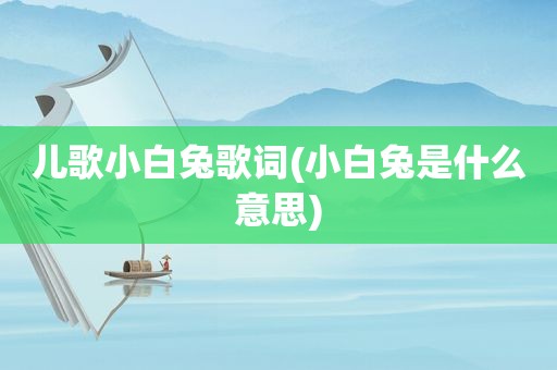 儿歌小白兔歌词(小白兔是什么意思)