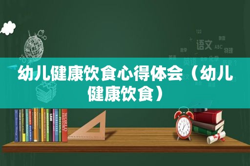 幼儿健康饮食心得体会（幼儿健康饮食）