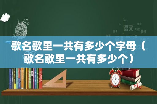 歌名歌里一共有多少个字母（歌名歌里一共有多少个）