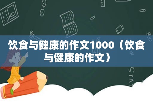 饮食与健康的作文1000（饮食与健康的作文）