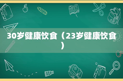 30岁健康饮食（23岁健康饮食）