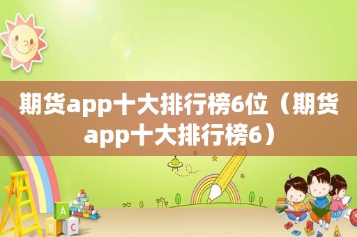 期货app十大排行榜6位（期货app十大排行榜6）