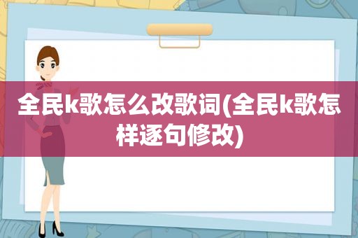 全民k歌怎么改歌词(全民k歌怎样逐句修改)